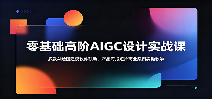 零基础高阶AIGC设计实战课:多款AI绘图建模软件联动,产品海报短片商业案例实操教学_