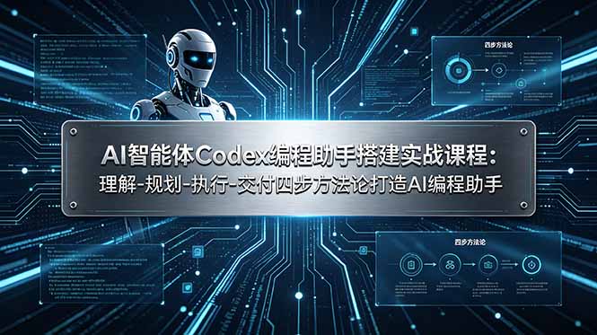 AI智能体Codex编程助手搭建实战课程:理解-规划-执行-交付四步方法论打造AI编程助手_