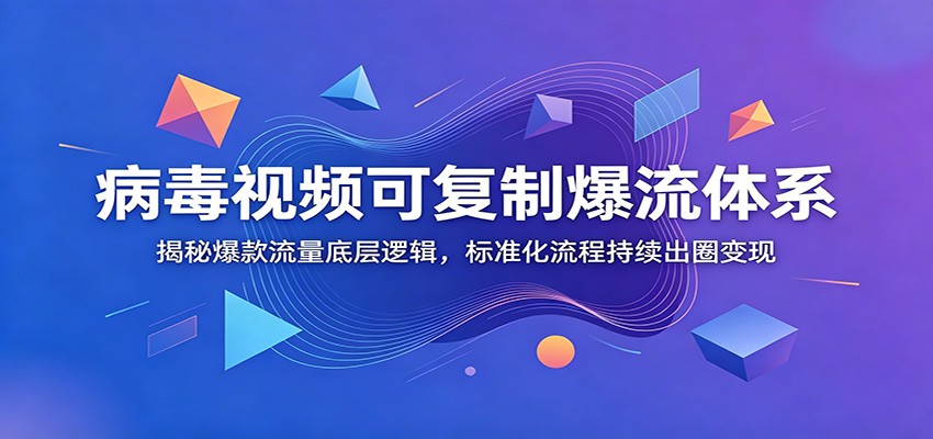 病毒视频可复制爆流体系：揭秘爆款流量底层逻辑，标准化流程持续出圈变现_