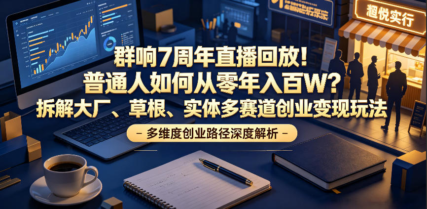 群响7周年直播回放！普通人如何从零年入百W？拆解大厂、草根、实体多赛道创业变现玩法_