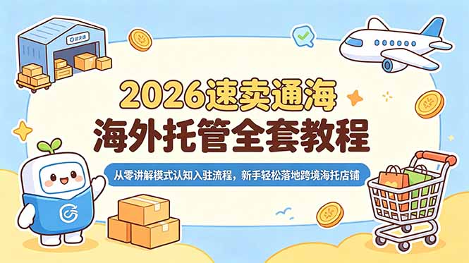 2026速卖通海外托管全套教程,从零讲解模式认知入驻流程,新手轻松落地跨境海托店铺_