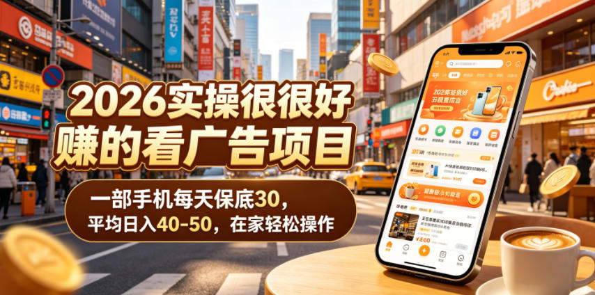 2026实操很好賺的看广告项目,一部手机每天保底30,平均日入40-50,在家轻松操作【揭秘】_