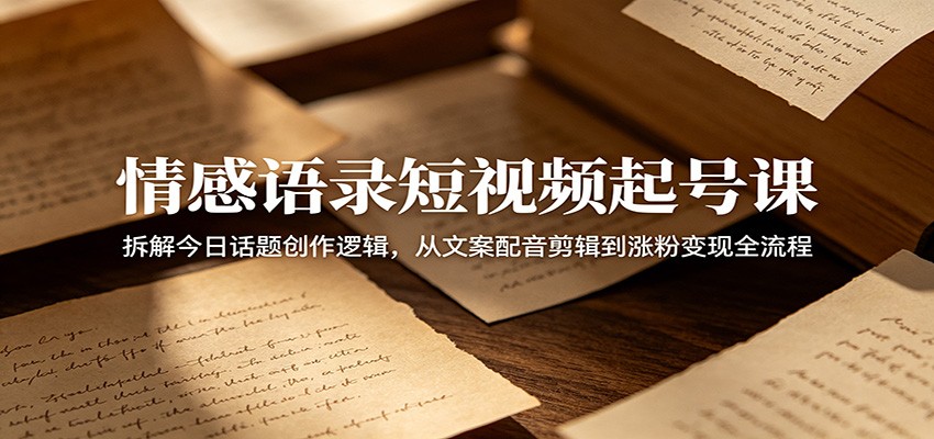 情感语录短视频起号课:拆解今日话题创作逻辑,从文案配音剪辑到涨粉变现全流程_