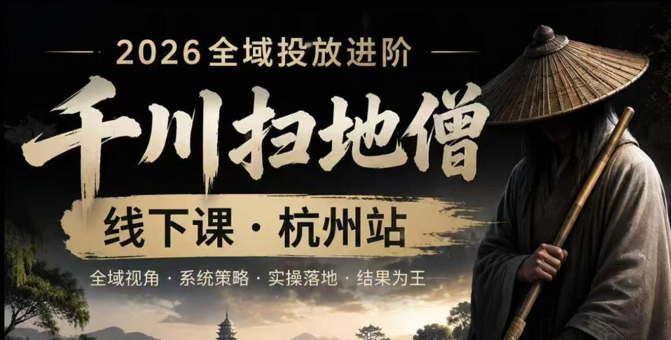 千川扫地僧2026抖音全域投放进阶课,少走弯路·快速起量·掌控增长,6月12-14号杭州线下课_