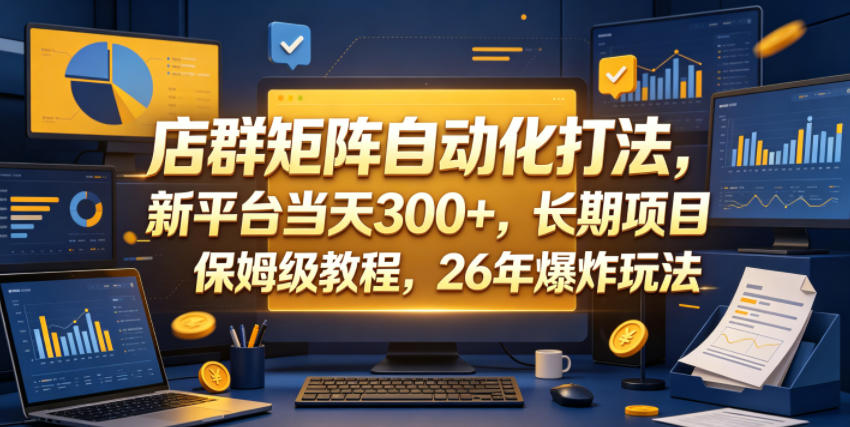 店群矩阵自动化打法,新平台当天300+,长期项目,保姆级教程,26年爆炸玩法【揭秘】_