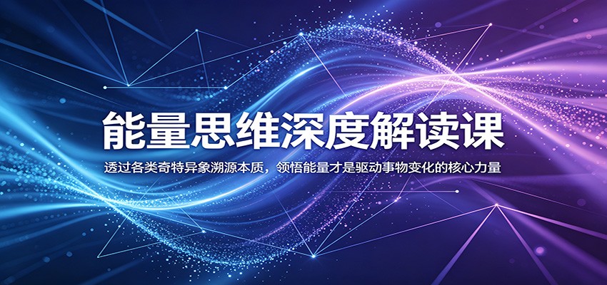 能量思维深度解读课:透过各类奇特异象溯源本质,领悟能量才是驱动事物变化的核心力量_