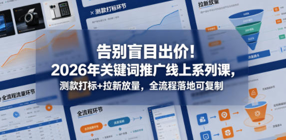 告别盲目出价!2026年关键词推广线上系列课,测款打标+拉新放量,全流程落地可复制_