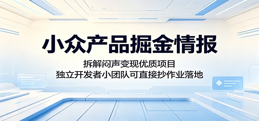 小众产品掘金情报:拆解闷声变现优质项目,独立开发者小团队可直接抄作业落地_