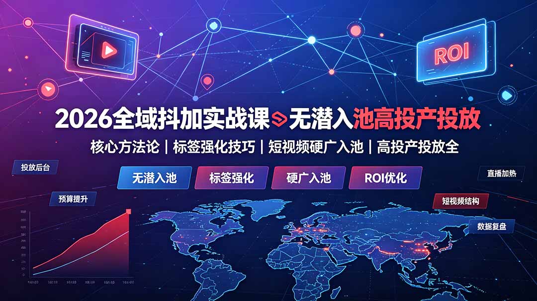 2026全域抖加实战课：无潜入池核心方法论｜标签强化技巧｜短视频硬广入池｜高投产投放全教程_