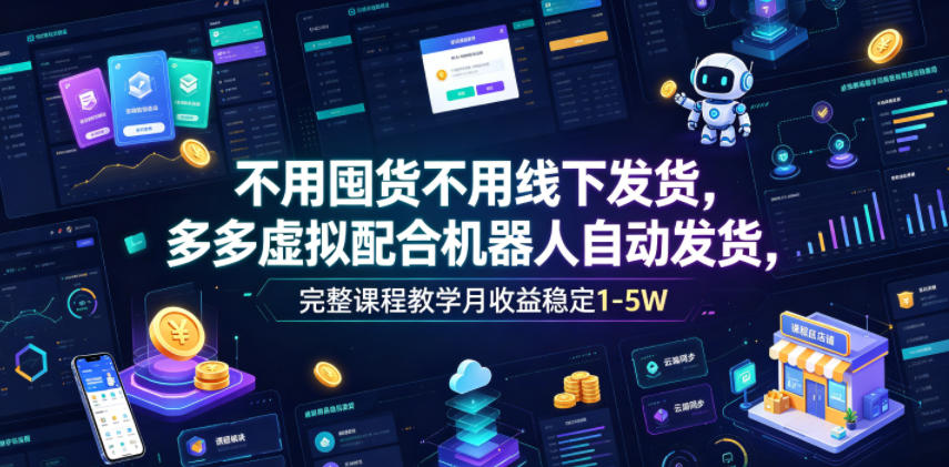 不用囤货不用线下发货,多多虚拟配合机器人自动发货,完整课程教学月收益稳定1-5W【揭秘】_