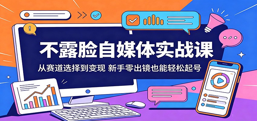 不露脸自媒体实战课:从赛道选择到变现,新手零出镜也能轻松起号_