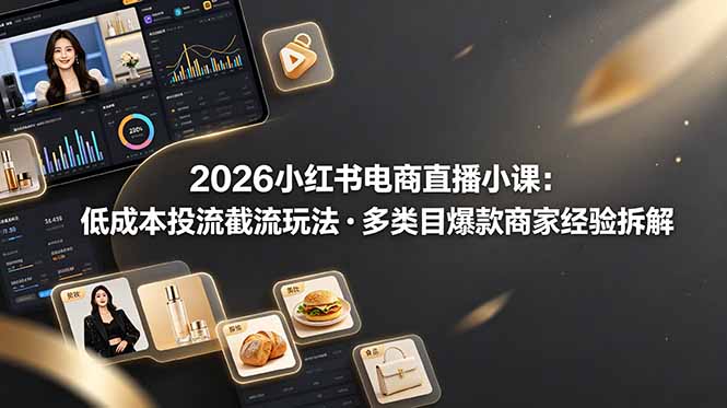 2026小红书电商直播小课，低成本投流截流玩法，多类目爆款商家经验完整拆解教学_