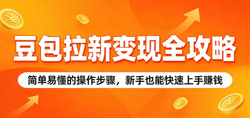 豆包拉新变现全攻略:简单易懂的操作步骤,新手也能快速上手赚钱_