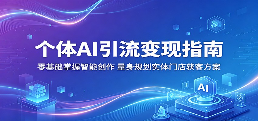 个体AI引流变现指南：零基础掌握智能创作，量身规划实体门店获客方案_