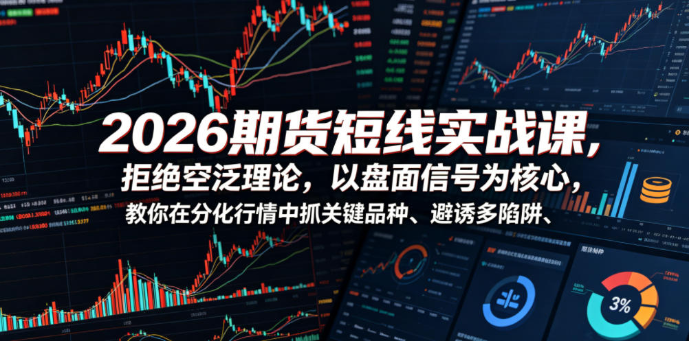 2026期货短线实战课,拒绝空泛理论,以盘面信号为核心,教你在分化行情中抓关键品种、避诱多陷阱_