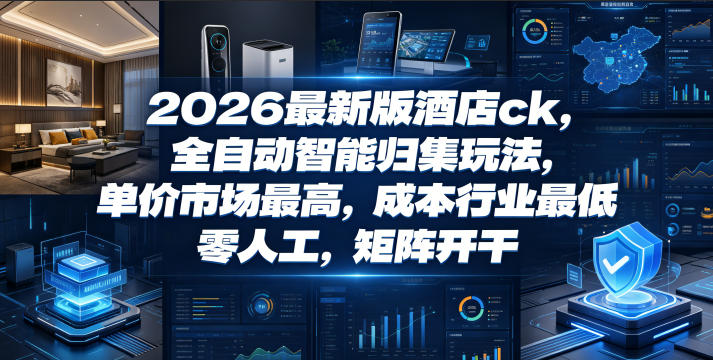 2026最新版酒店ck,全自动智能归集玩法,单价市场最高,成本行业最低,零人工,矩阵开干【揭秘】_