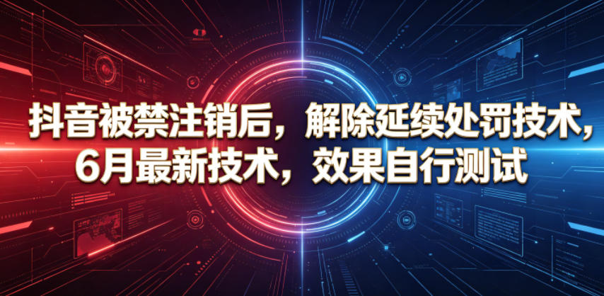 抖音被禁注销后，解除延续处罚技术，6月最新技术，效果自行测试_