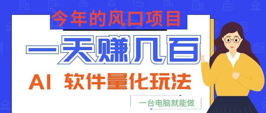 今年的风口项目,AI 软件量化玩法,让你一天赚几百,一台电脑就能做!_