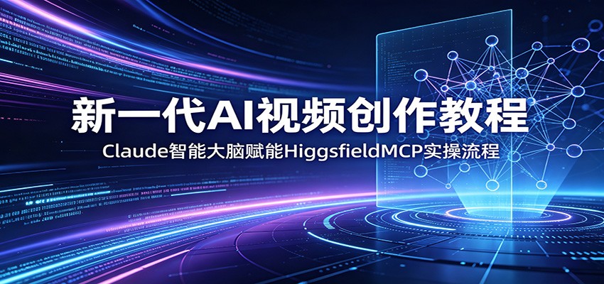 新一代AI视频创作教程:Claude智能大脑赋能,HiggsfieldMCP实操流程_
