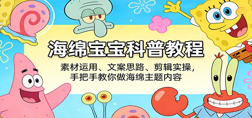 海绵宝宝科普教程：素材运用、文案思路、剪辑实操，手把手教你做海绵主题内容_