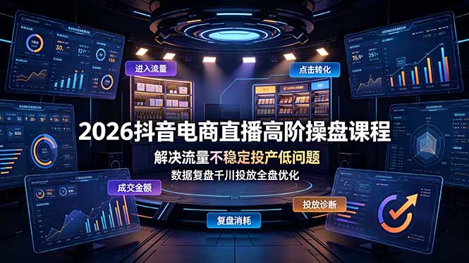 2026抖音电商直播高阶操盘课程,解决流量不稳定投产低问题,数据复盘千川投放全盘优化_