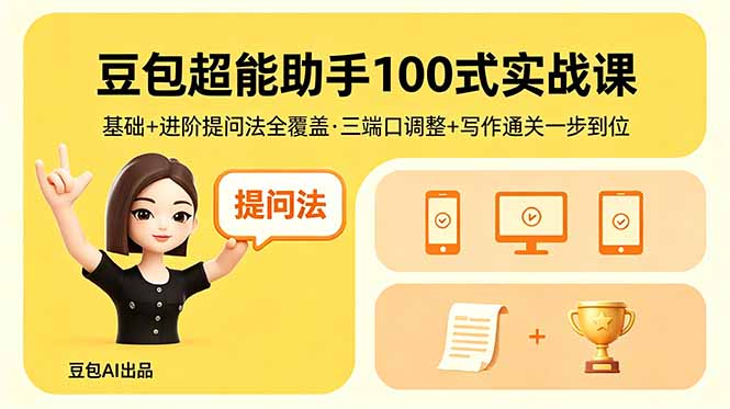 豆包超能助手100式实战课,基础+进阶提问法全覆盖,三端口调整+写作通关一步到位_