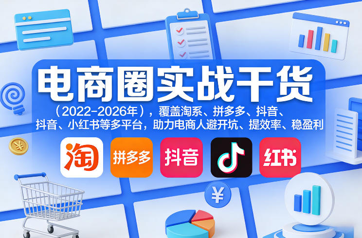 电商圈实战干货(2023-2026年),覆盖淘系、拼多多、抖音、小红书等多平台,助力电商人避开坑、提效率、稳盈利(更新06月18日)_