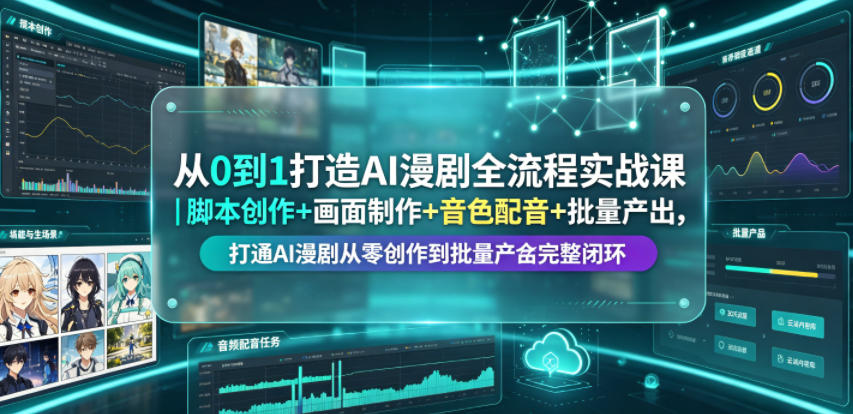 从0到1打造AI漫剧全流程实战课|脚本创作+画面制作+音色配音+批量产出,打通AI漫剧从零创作到批量量产完整闭环_