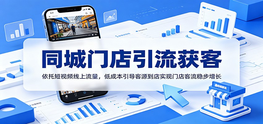 同城门店引流获客:依托短视频线上流量,低成本引导客源到店实现门店客流稳步增长_