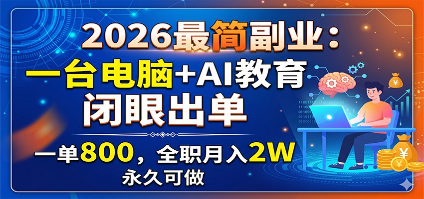 2026最简副业:一台电脑+AI教育,闭眼出单,一单800,全职月入2W,永久可做_